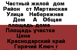 Частный жилой  дом › Район ­ ст,Мартанская › Улица ­ Набережная › Дом ­ 6А › Общая площадь дома ­ 148 › Площадь участка ­ 15 › Цена ­ 3 000 000 - Краснодарский край, Горячий Ключ г. Недвижимость » Дома, коттеджи, дачи продажа   . Краснодарский край,Горячий Ключ г.